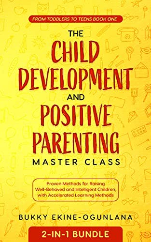 The Child Development and Positive Parenting Master Class 2-in-1 Bundle: Proven Methods for Raising Well-Behaved and Intelligent Children, with Accelerated Learning Methods (Toddlers to Teens Book 1)