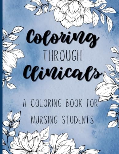 Coloring through Clinicals - A Coloring Book for Nursing Students: a funny, inspiring, and relaxing adult coloring book for nursing students and nurses