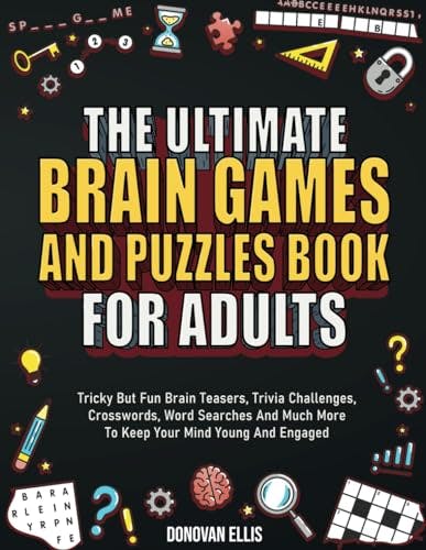 The Ultimate Brain Games And Puzzles Book For Adults: Tricky But Fun Brain Teasers, Trivia Challenges, Crosswords, Word Searches And Much More To Keep Your Mind Young And Engaged