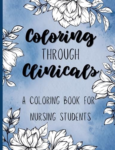 Coloring through Clinicals - A Coloring Book for Nursing Students: a funny, inspiring, and relaxing adult coloring book for nursing students and nurses